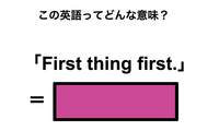 この英語ってどんな意味？「First thing first.」 画像