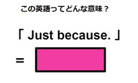 この英語ってどんな意味？「Just because.」 画像