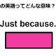 この英語ってどんな意味？「Just because.」 画像