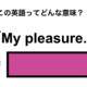 この英語ってどんな意味？「My pleasure.」 画像